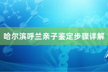 哈尔滨呼兰亲子鉴定步骤详解